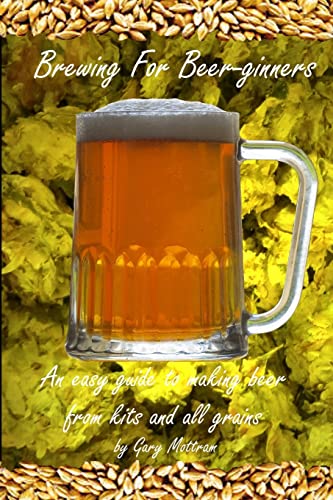 Brewing For Beer-ginners: An easy guide to making beer from kits and all-grains