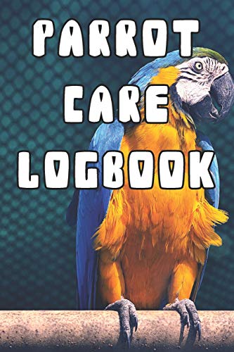 Parrot Care Logbook: Record Care Instructions, Food Types, Indoors, Outdoors, Bedding type and Records of Parrot Care