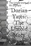 Dorian Yates: The Untold Story: The Untold Story of Mr. Olympia