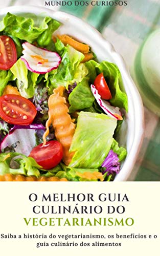 O melhor guia culinário do vegetarianismo: Saiba a história do vegetarianismo, os benéficos e o guia