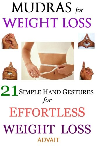 Mudras for Weight Loss: 21 Simple Hand Gestures for Effortless Weight Loss: [Discover the Secrets of Effortless Weight Loss, Escape the Diet trap and Transform your Life Forever]