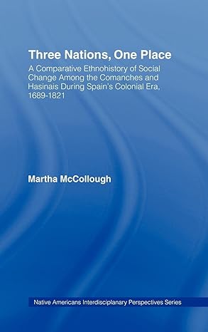 Three Nations, One Place: A Comparative Ethnohistory of Social Change Among the Comanches and Hasinais During Spain's Colonial Era, 1689–1821 (Native Americans: Interdisciplinary Perspectives) book cover