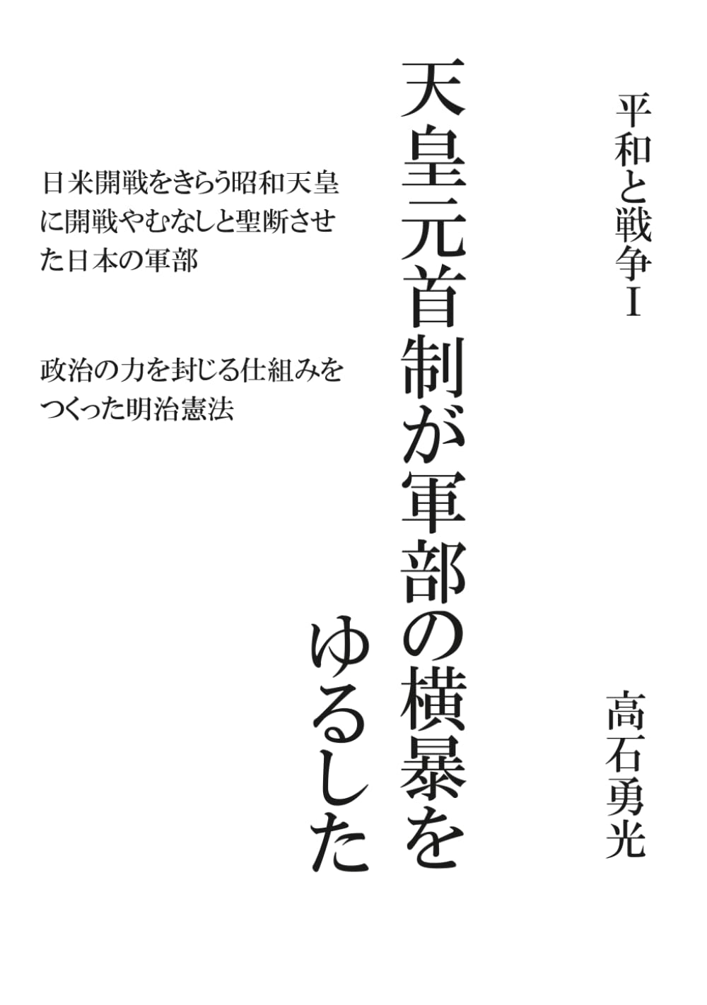 天皇元首制が軍部の横暴をゆるした: 日米開戦をきらう昭和天皇に開戦やむなしと聖断させた日本の軍部 (平和と戦争)