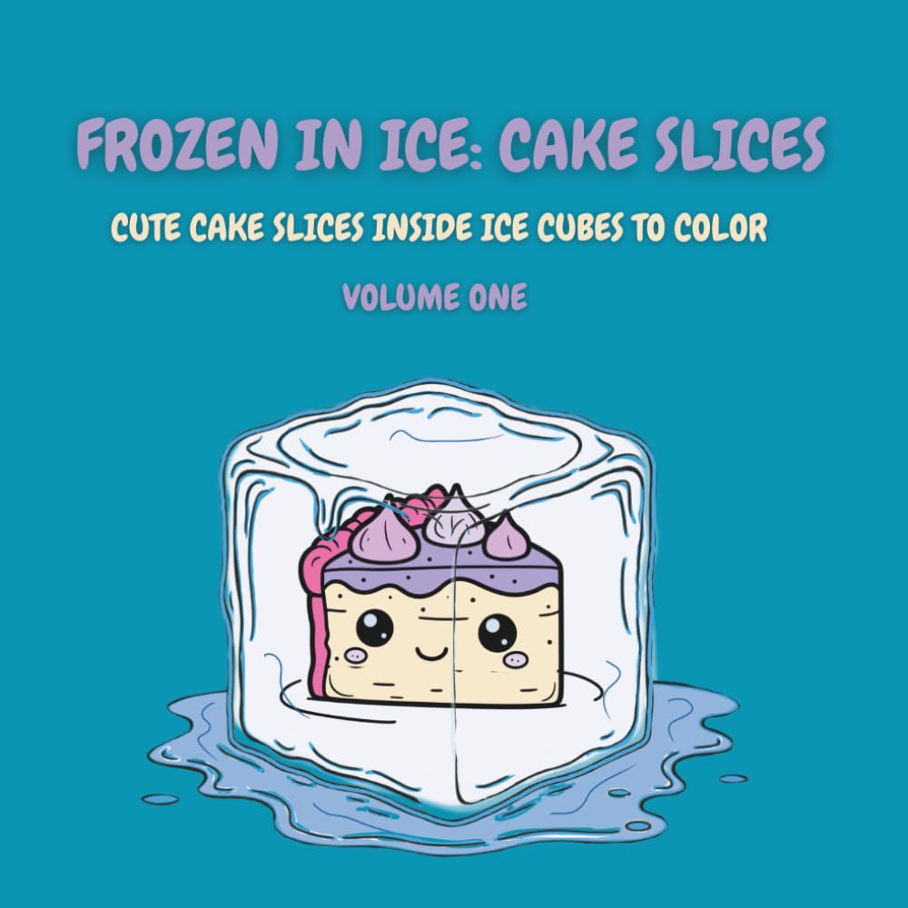 Frozen in Ice: Cake Slices (Volume One): Cute Cake Slices Inside Ice Cubes to Color (Frozen in Ice: A Cool Coloring Collection)