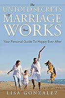 The Untold Secrets of a Marriage That Works: Your Personal Guide to Happy Ever After 1635012694 Book Cover