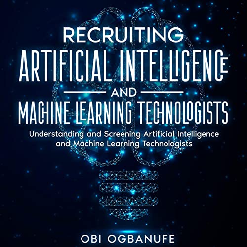 Recruiting Artificial Intelligence and Machine Learning Technologists: Understanding and Screening Artificial Intelligence and Machine Learning Technologists by Obi Ogbanufe episode artwork
