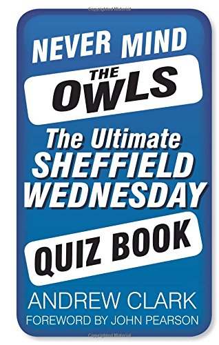 Never Mind the Owls: The Ultimate Sheffield Wednesday Quiz Book