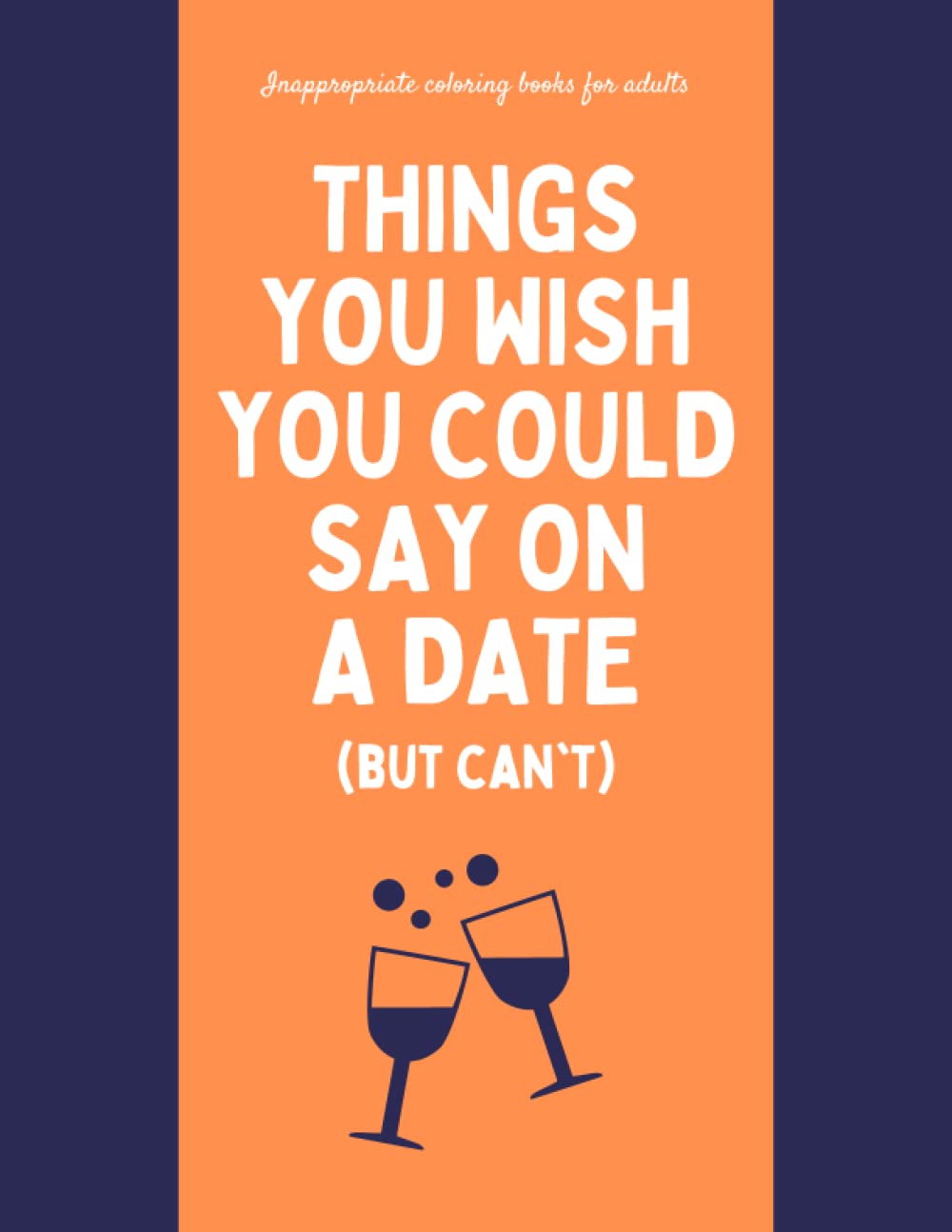 Inappropriate Coloring Books For Adults: Things You Wish You Could Say On A Date (But Can’t): Funny Coloring Book | Adult Humor | Relaxing To Color