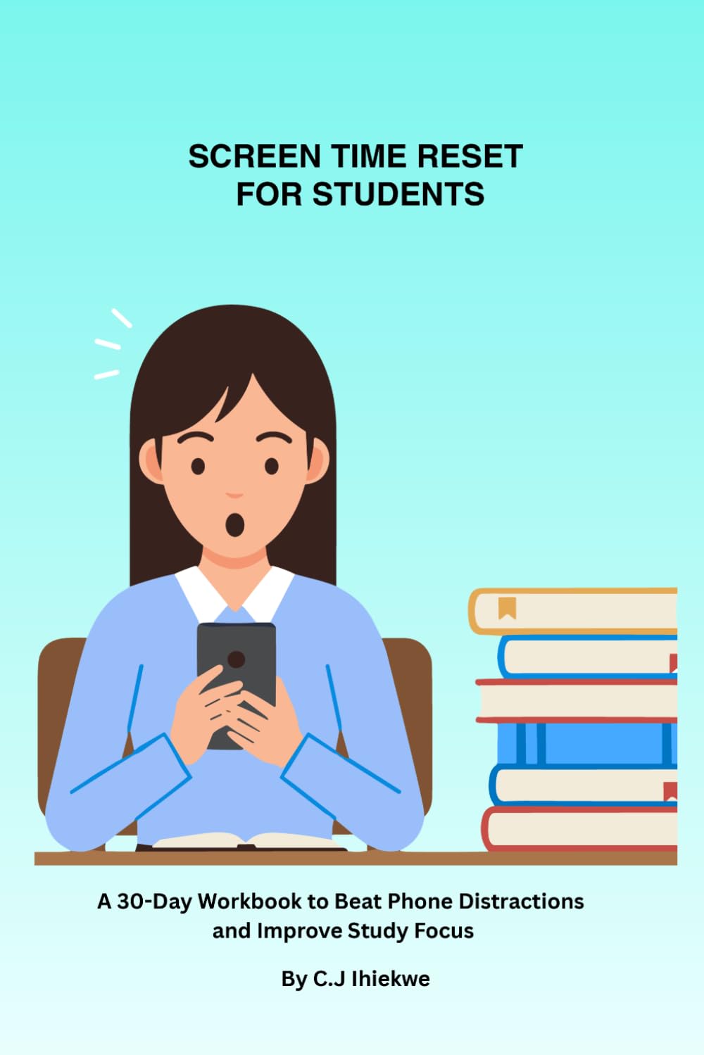 SCREEN TIME RESET FOR STUDENTS: A 30-Day Workbook to Beat Phone Distractions and Improve Study Focus