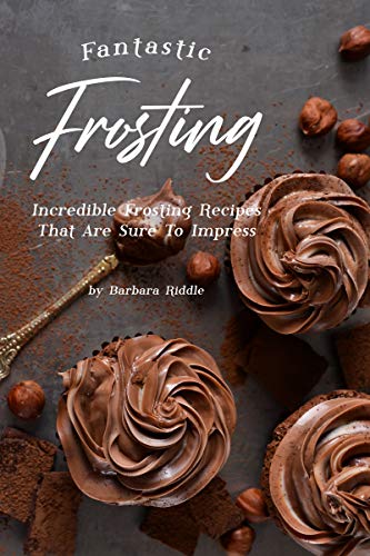 Fantastic Frosting Recipe Book: Incredible Frosting Recipes That Are Sure to Impress
