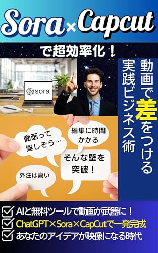 Sora×Capcutで超効率化!AI動画で差をつける実践ビジネス術: 動画制作が苦手でも大丈夫!AI×無料ツールで“スキルゼロから映像が武器になる”実践ノウハウ満載