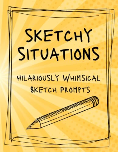 Sketchy Situations: Hilariously Whimsical Sketch Prompts for everyone (Drawing Books, Art Journals,...