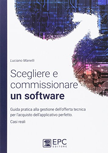 Scegliere e commissionare un software. Guida pratica alla gestione dell'offerta tecnica per l'acquisto dell'applicativo perfetto. Casi reali. Nuova ediz.