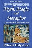 Myth, Magic, and Metaphor - A Journey into the Heart of Creativity