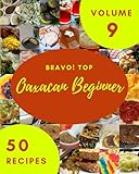 Bravo! Top 50 Oaxacan Beginner Recipes Volume 9: The Best Oaxacan Beginner Cookbook that Delights Your Taste Buds