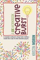 Creative Burst Workbook: A companion workbook for design leaders building a Creative Burst-style UX-driven innovation program 1643557548 Book Cover
