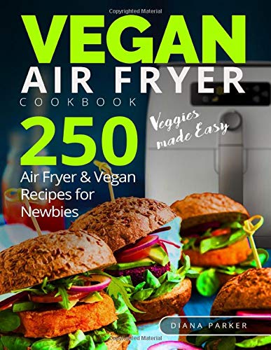 Vegan Air Fryer Cookbook: Veggies made Easy. 250 Air Fryer and Vegan Recipes for Newbies