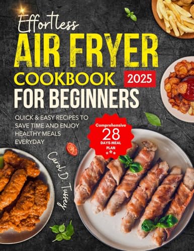 EFFORTLESS AIR FRYER COOKBOOK FOR BEGINNERS 2025: Quick & Easy Recipes to Save Time and Enjoy Healthy Meals Every Day - includes comprehensive 28-days meal plan image 2