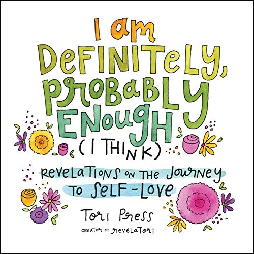 I Am Definitely, Probably Enough (I Think): Revelations on the Journey to Self-Love I Am Definitely, Probably Enough (I Think): Revelations on the Journey to Self-Love