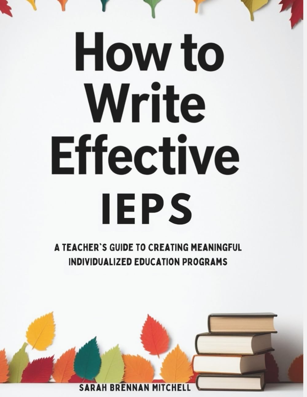 How to Write Effective IEPs: A Teacher's Guide to Creating Meaningful Individualized Education Programs