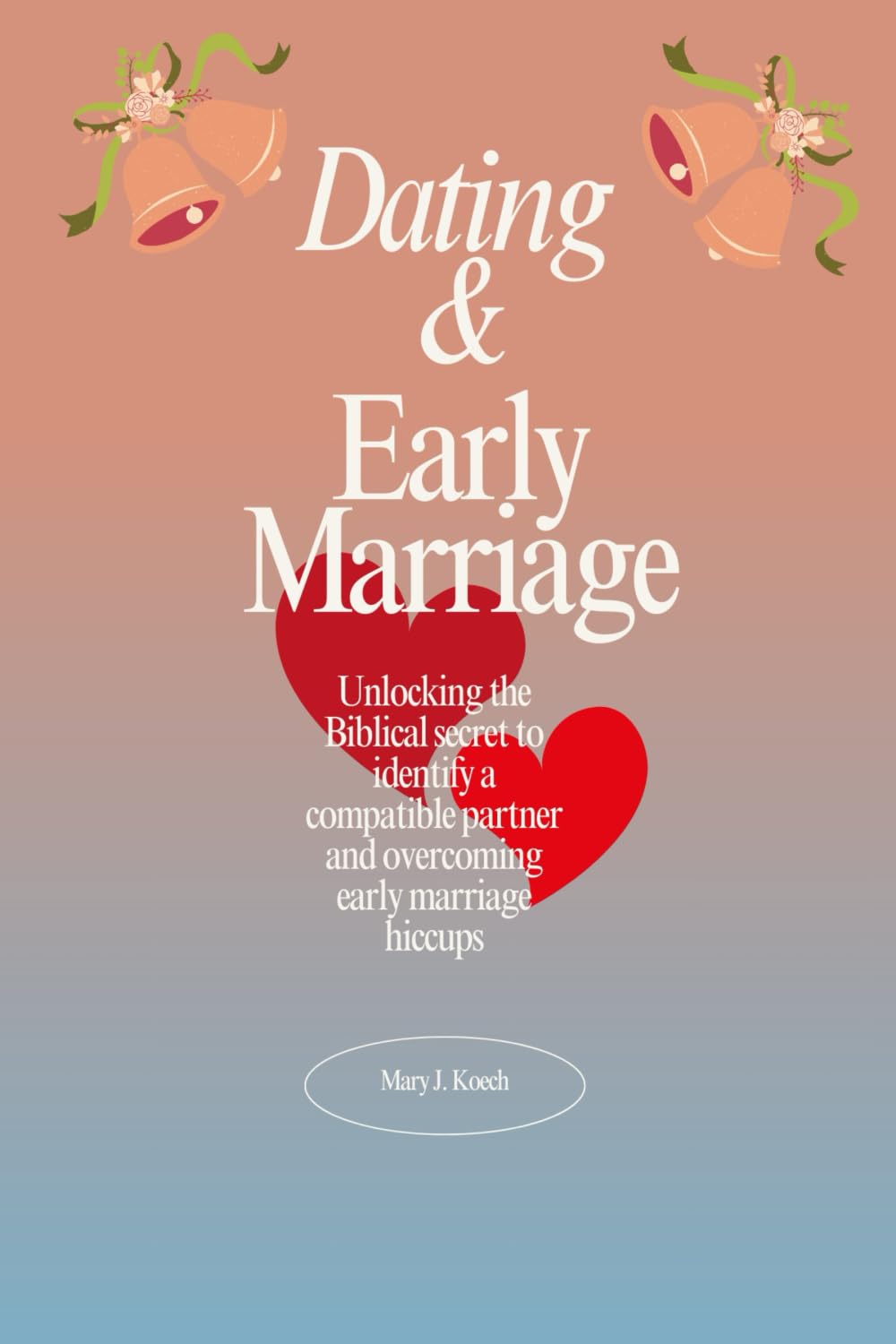 Navigating Dating and Early Marriage: Unlocking the Biblical secret to identify a compatible partner and overcoming early marriage hiccups