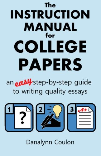 The Instruction Manual for College Papers: An Easy Step-by-Step Guide to Writing Quality Essays
