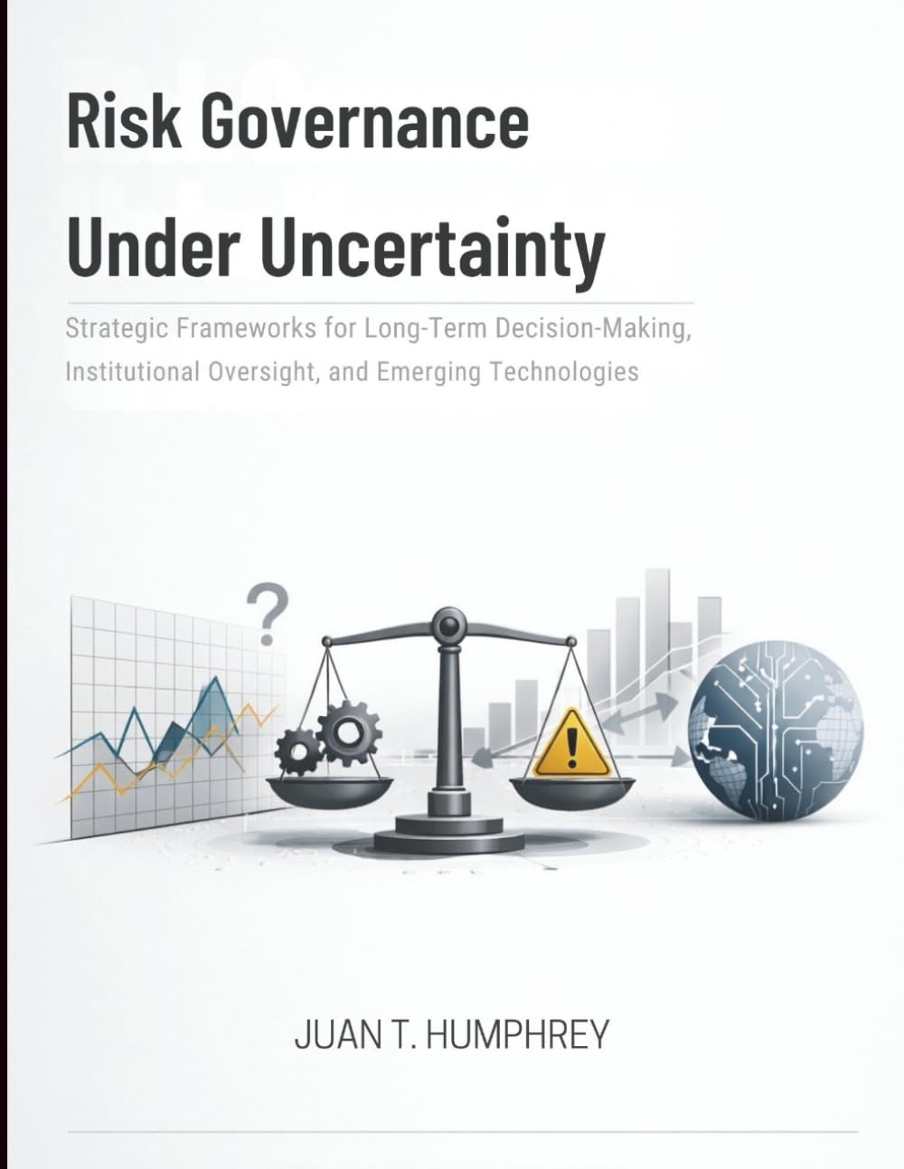 Risk Governance Under Uncertainty: Strategic Frameworks for Long-Term Decision-Making, Institutional Oversight, and Emerging Technologies
