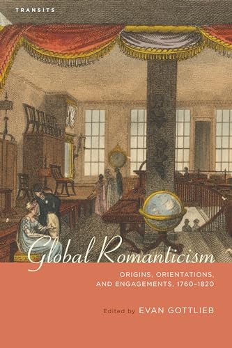 Global Romanticism: Origins, Orientations, and Engagements, 1760-1820 (Transits: Literature, Thought & Culture,...