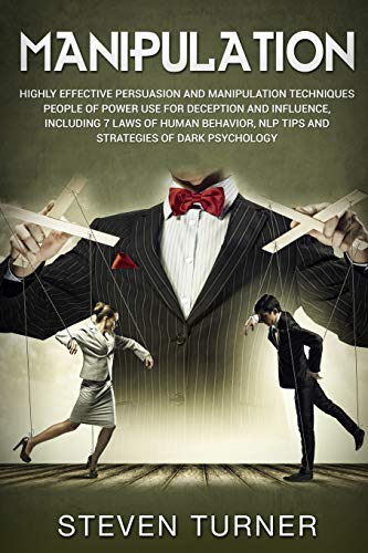 Manipulation: Highly Effective Persuasion And Manipulation Techniques People Of Power Use For Deception And Influence, Including 7 Laws Of Human Behav