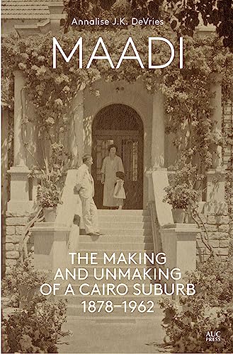 Maadi: The Making and Unmaking of a Cairo Suburb, 1878–1962