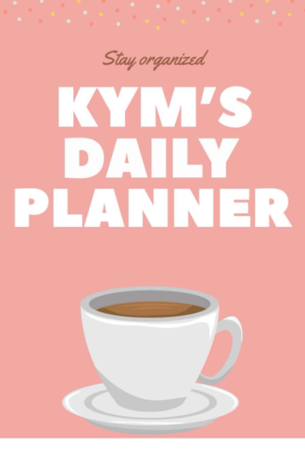 Stay Organized Kym's Daily Planner: Notebook Planner for Kym, Daily Organizer, To Do List - 120 pages, 6x9