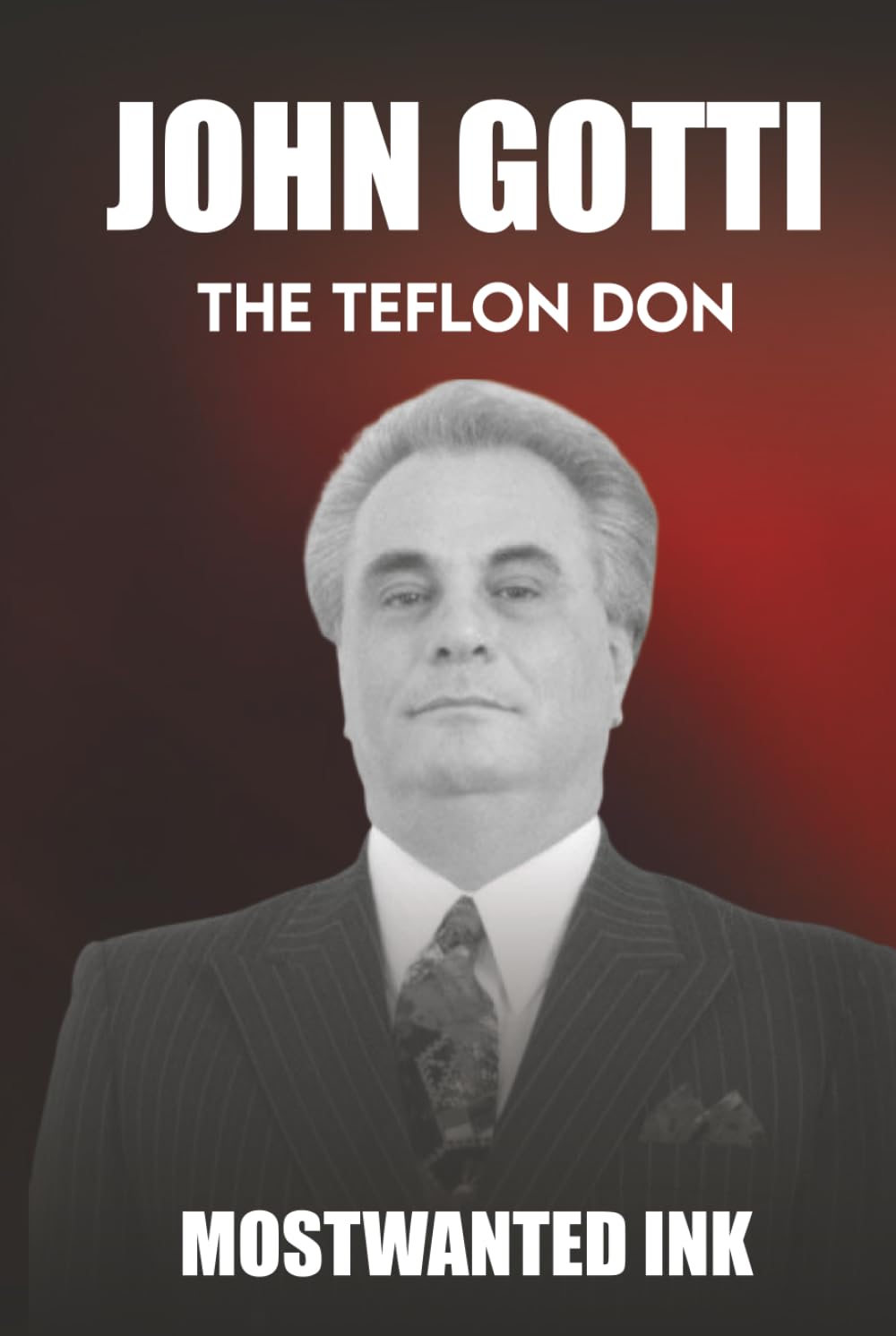 John Gotti: The Teflon Don - The Rise and Fall of America's Last Godfather (Mafia Bosses)