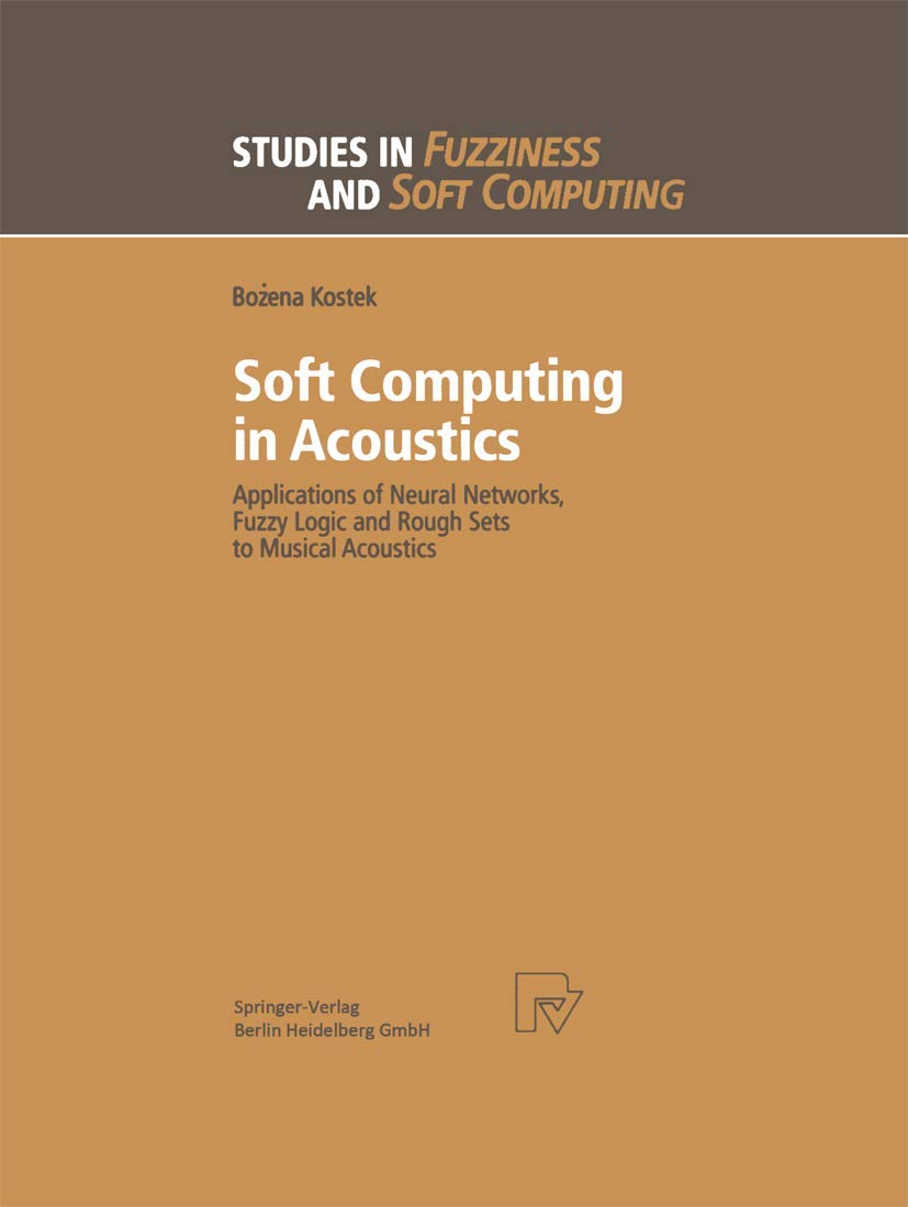 Buy Soft Computing in Acoustics: Applications of Neural Networks, Fuzzy Logic and Rough Sets to Musical Acoustics: 31 (Studies in Fuzziness and Soft Computing) — BookShops.in
