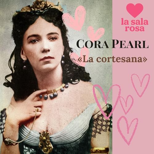 LSR T2. La Sala Rosa Histórica: «Cora Pearl», la cortesana que escandalizó a París.