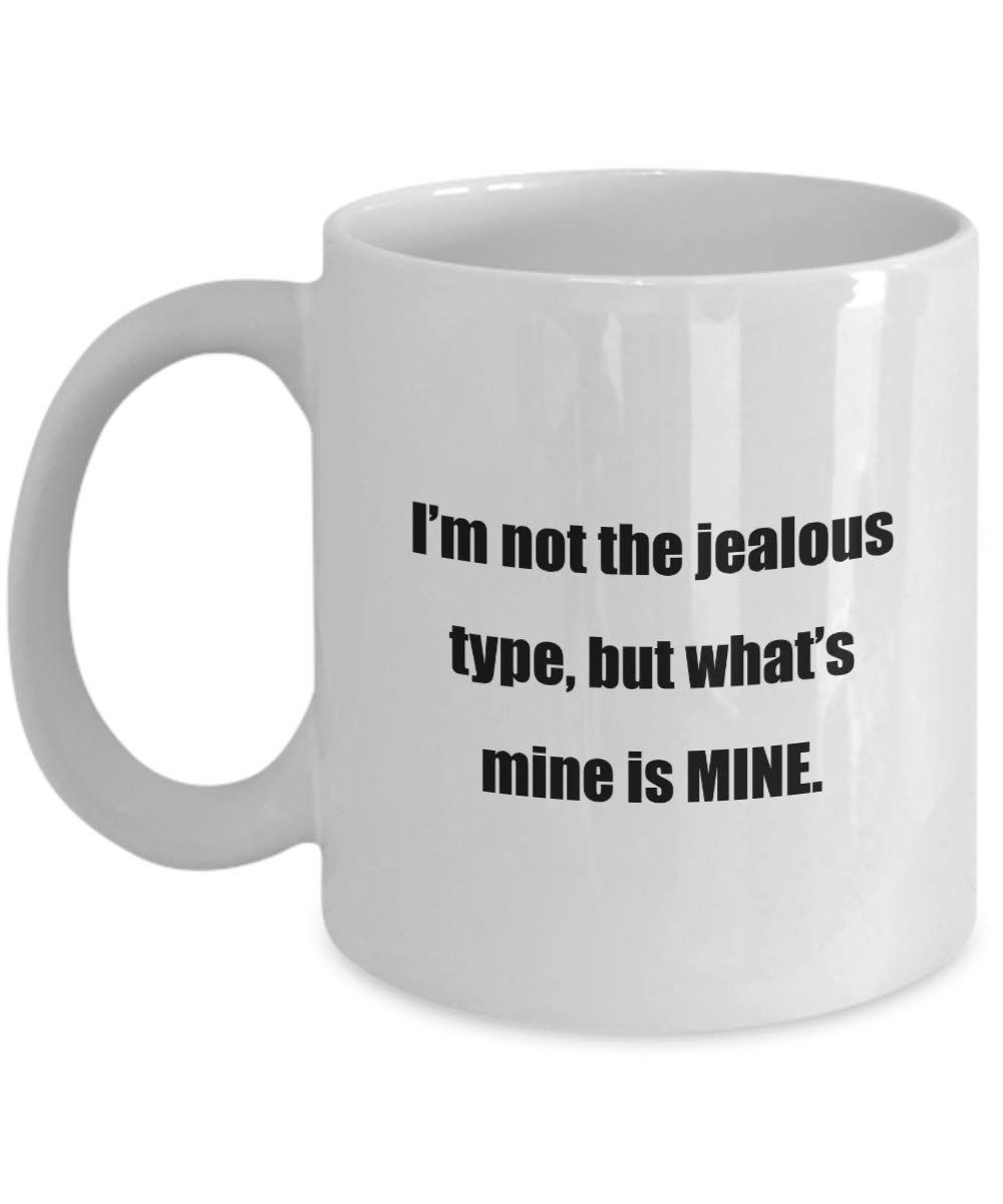 Classic Coffee Mug -I’m not The Jealous Type, but What's Mine is Mine.- White 11oz
