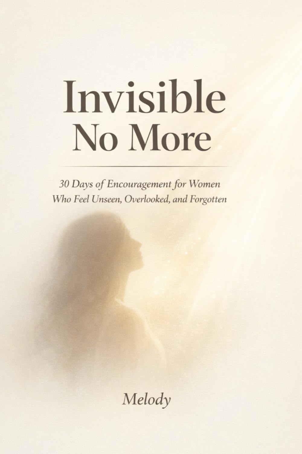 Invisible No More: 30 Days of Encouragement for Women Who Feel Unseen, Overlooked, and Forgotten