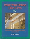 Paint Your House Like a Pro: Tips from A to Z on Painting Your House Inside and Out