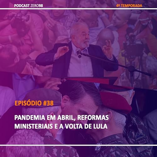 #38 Pandemia em Abril, reformas ministeriais e a volta de Lula