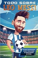 Todo sobre Leo Messi: Historias inspiradoras, datos y curiosidades sobre una superestrella del fútbol: Todo lo que debes conocer (Biografías deportivas en español) (Spanish Edition) B0DDJBQYQ7 Book Cover