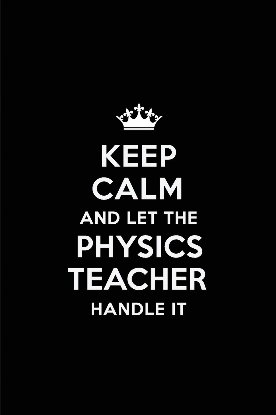 Keep Calm and Let the Physics Teacher Handle It: Blank Lined 6x9 Physics Teacher quote Journal/Notebooks as Gift for ... your spouse,lover,partner,friend or coworker
