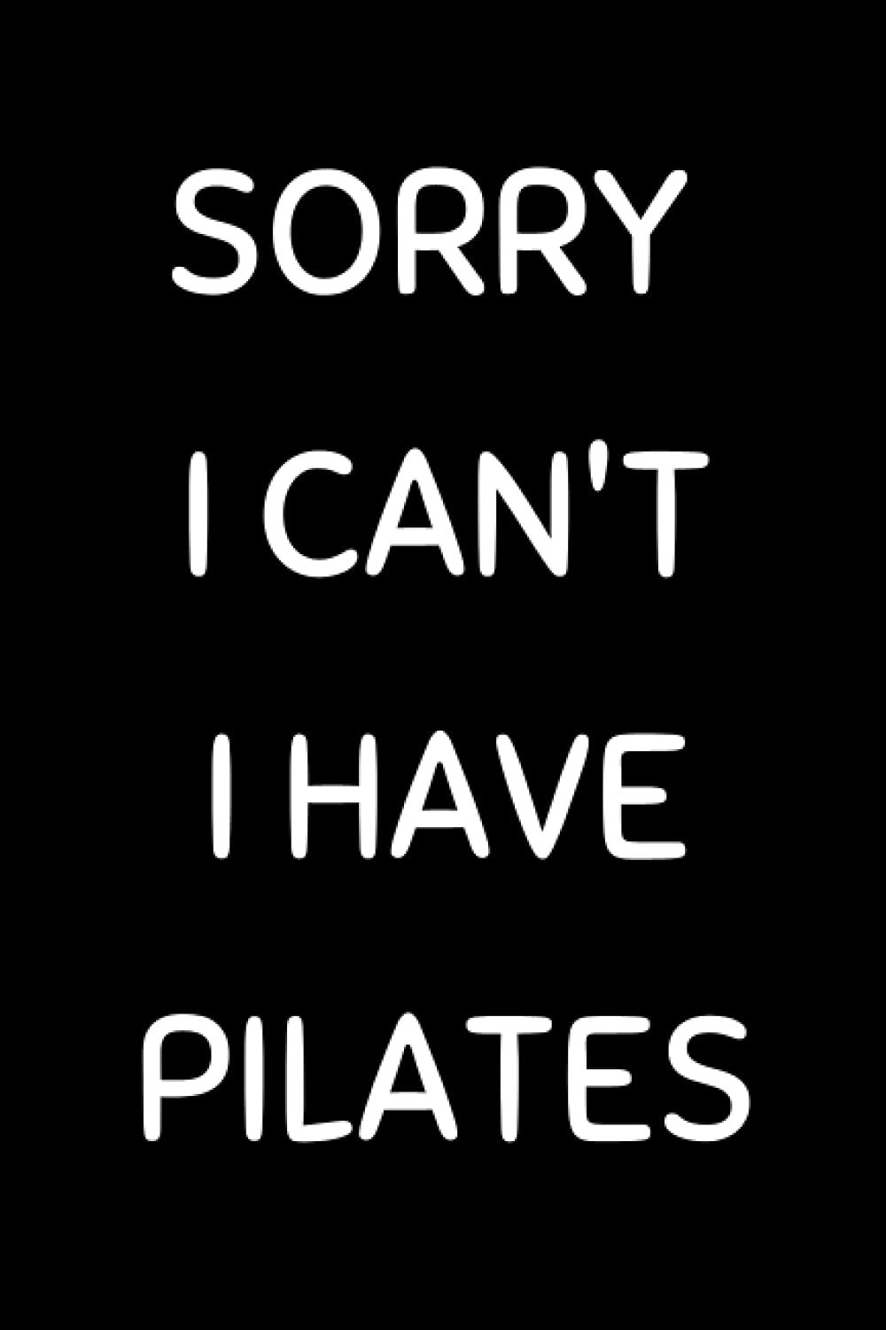 Sorry I Can't I Have Pilates: Funny Pilates Notebook With Lined Pages, A Great Appreciation Gift Idea For a Pilates Instructor
