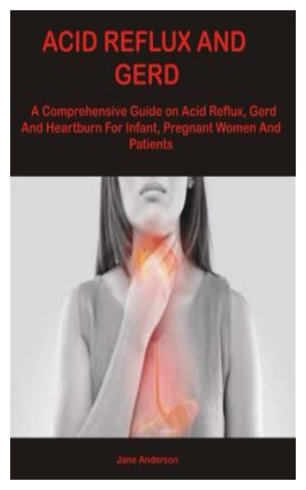 ACID REFLUX AND GERD: A Comprehensive Guide on Acid Reflux, Gerd and Heartburn for Infant, Pregnant Women and Patients