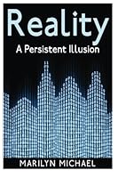 Reality: a Persistent Illusion : Does Science Support a Solid World Reality or Are We Living in a Hologram? 1500752479 Book Cover