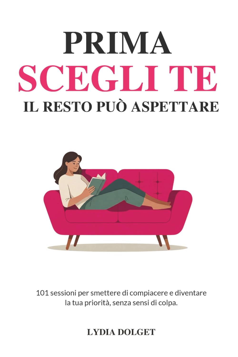 PRIMA SCEGLI TE. IL RESTO PUÒ ASPETTARE: 101 Sessioni per Smettere di Compiacere e Diventare la tua Priorità, senza sensi di colpa