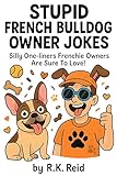 stupid french bulldog owner jokes: funny french bulldog gift ideas for him & her. ideal for christmas or a birthday — perfect gag gifts for frenchie owners & lovers! (english edition)