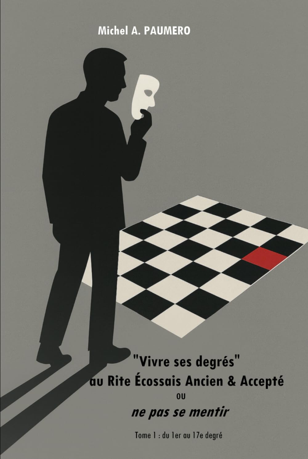 "Vivre ses degrés" au Rite Écossais Ancien & Accepté ou ne pas se mentir: Tome 1 : du 1er au 17e degré