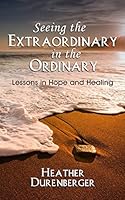 Seeing the Extraordinary in the Ordinary: Lessons in Hope and Healing 1939548381 Book Cover