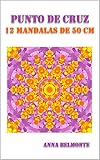 PUNTO DE CRUZ 12 MANDALAS DE 50 CM.: 12 patrones de mandalas de 50 cm para bordar en punto de cruz. (Spanish Edition)
