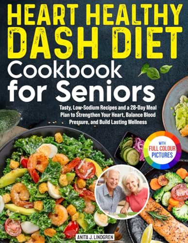 Heart Healthy DASH Diet Cookbook for Seniors: Tasty, Low-Sodium Recipes and a 28-Day Meal Plan to Strengthen Your Heart, Balance Blood Pressure, and Build Lasting Wellness | Full Color Edition