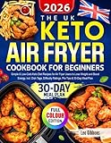 The UK Keto Air Fryer Cookbook for Beginners: Simple & Low-Carb Keto Diet Recipes for Air Fryer Users to Lose Weight and Boost Energy, Incl. Dish Tags, Difficulty Ratings, Pro Tips & 30-Day Meal Plan